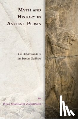 Reza Shaghaghi Zarghamee - Myth and History in Ancient Persia