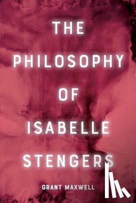 Maxwell, Grant - The Philosophy of Isabelle Stengers