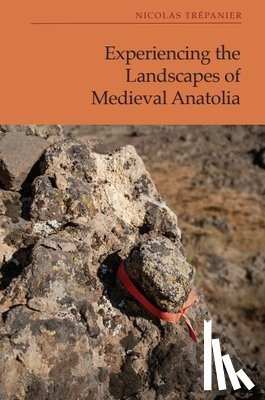 Nicolas Trepanier - Experiencing the Landscapes of Medieval Anatolia
