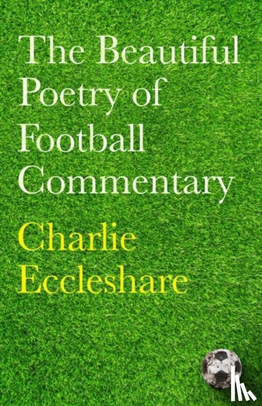 Eccleshare, Charlie - The Beautiful Poetry of Football Commentary