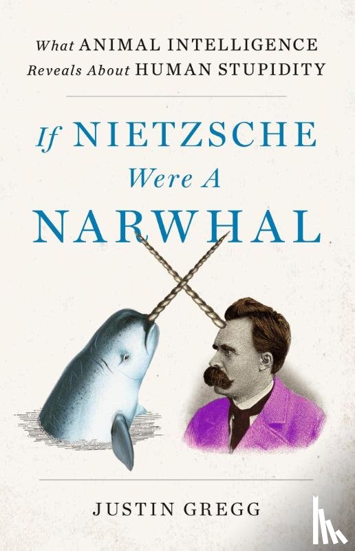 Gregg, Justin - If Nietzsche Were a Narwhal