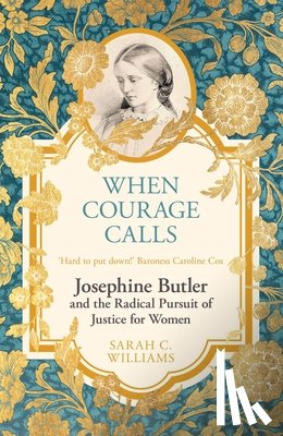 Williams, Sarah C. - When Courage Calls: Josephine Butler and the Radical Pursuit of Justice for Women