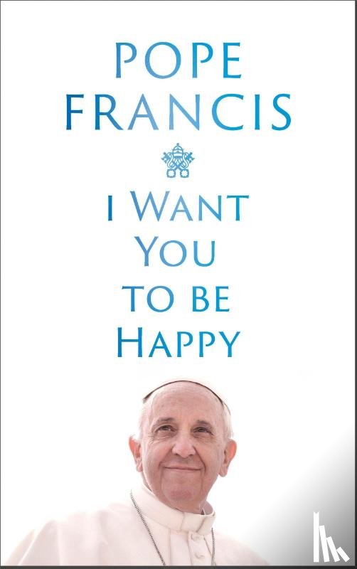 Francis, Pope - I Want You to be Happy