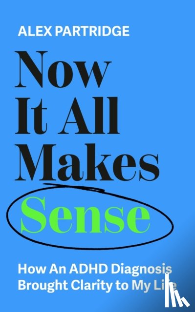 Partridge, Alex - Now It All Makes Sense - How An ADHD Diagnosis Changed My Life