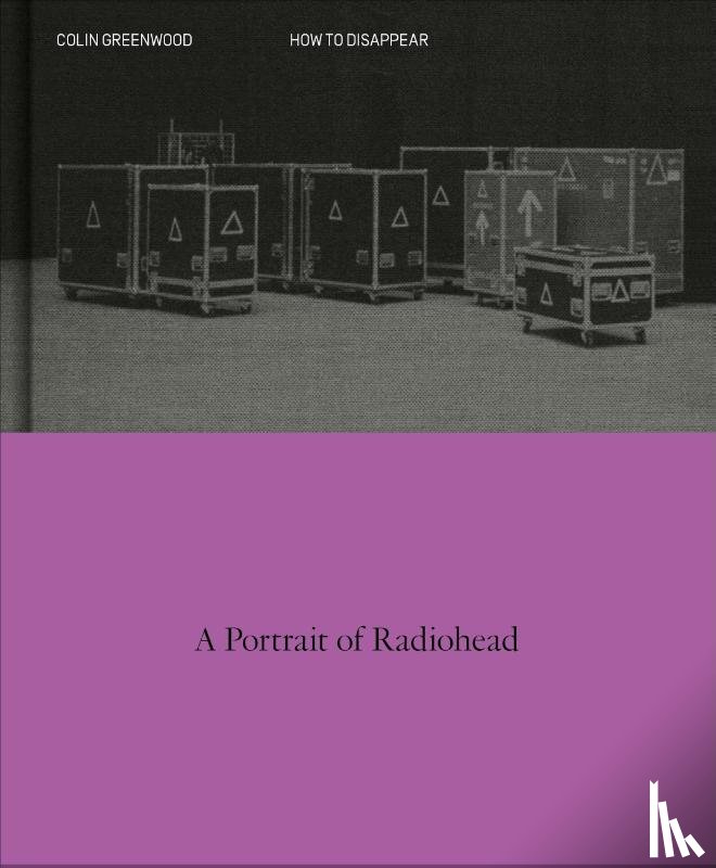 Greenwood, Colin - How to Disappear: A Photographic Portrait of Radiohead