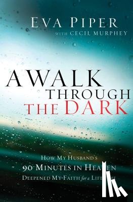 Piper, Eva - A Walk Through the Dark: How My Husband's 90 Minutes in Heaven Deepened My Faith for a Lifetime