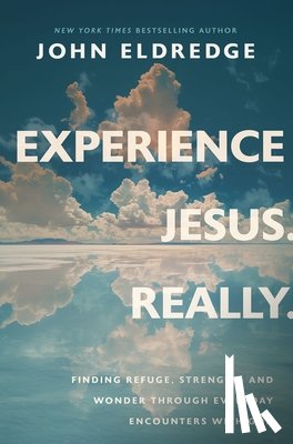 Eldredge, John - Experience Jesus. Really: Finding Refuge, Strength, and Wonder Through Everyday Encounters with God