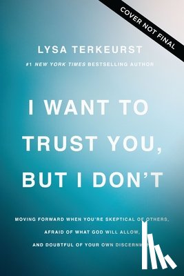 TerKeurst, Lysa - I Want to Trust You, But I Don't: Moving Forward When You're Skeptical of Others, Afraid of What God Will Allow, and Doubtful of Your Own Discernment