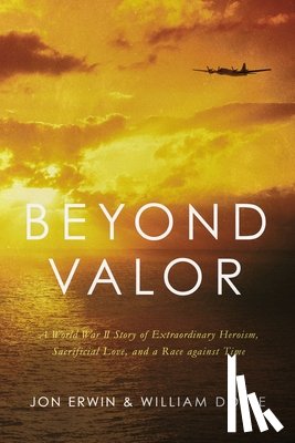Erwin, Jon - Beyond Valor: A World War II Story of Extraordinary Heroism, Sacrificial Love, and a Race Against Time