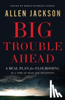 Jackson, Allen - Big Trouble Ahead: A Real Plan for Flourishing in a Time of Fear and Deception