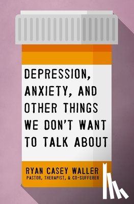 Waller, Ryan Casey - Depression, Anxiety, and Other Things We Don't Want to Talk About