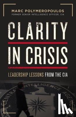 Polymeropoulos, Marc E. - Clarity in Crisis: Leadership Lessons from the CIA