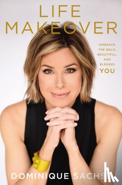 Sachse, Dominique - Life Makeover: Embrace the Bold, Beautiful, and Blessed You