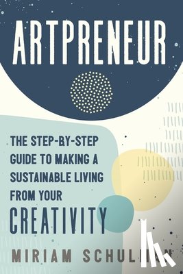 Schulman, Miriam - Artpreneur: The Step-By-Step Guide to Making a Sustainable Living from Your Creativity