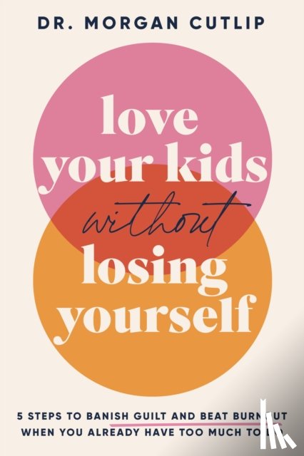 Cutlip, Morgan - Love Your Kids Without Losing Yourself