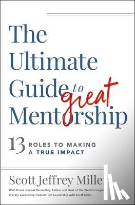 Miller, Scott Jeffrey - The Ultimate Guide to Great Mentorship