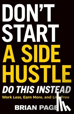 Page, Brian - Don't Start a Side Hustle!: Work Less, Earn More, and Live Free