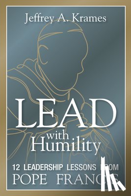 Krames, Jeffrey - Lead with Humility: 12 Leadership Lessons from Pope Francis