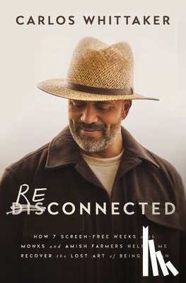 Whittaker, Carlos - Reconnected: How 7 Screen-Free Weeks with Monks and Amish Farmers Helped Me Recover the Lost Art of Being Human