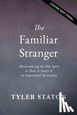 Staton, Tyler - The Familiar Stranger: (Re)Introducing the Holy Spirit to Those in Search of an Experiential Spirituality