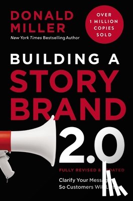 Miller, Donald - Building a Storybrand 2.0: Clarify Your Message So Customers Will Listen