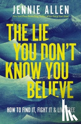 Allen, Jennie - The Lie You Don't Know You Believe: How to Find It, Fight It, and Live Free