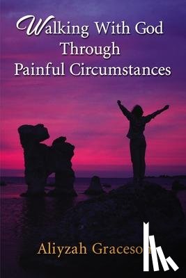Graceson, Aliyzah - Walking With God Through Painful Circumstances
