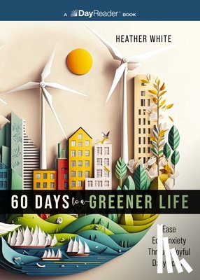 White, Heather - 60 Days to a Greener Life: Ease Eco-Anxiety Through Joyful Daily Action