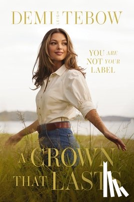 Tebow, Demi-Leigh - A Crown That Lasts: You Are Not Your Label