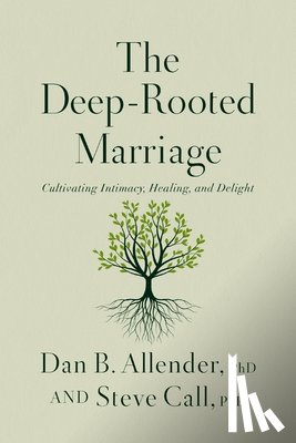 Allender, Dan B. - The Deep-Rooted Marriage: Cultivating Intimacy, Healing, and Delight