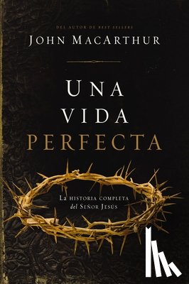 MacArthur, John F. - Una Vida Perfecta: La Historia Completa del Señor Jesús