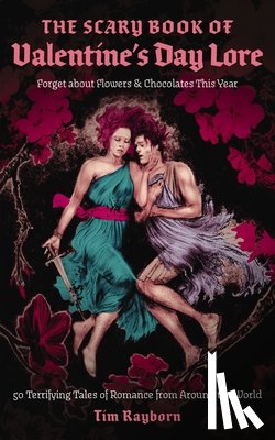Rayborn, Tim - The Scary Book of Valentine's Day Lore: 50 Terrifying Tales of Romance from Around the World