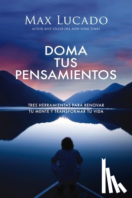 Lucado, Max - Doma Tus Pensamientos: Tres Herramientas Para Renovar Tu Mente Y Transformar Tu Vida