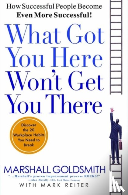 Marshall Goldsmith, Mark Reiter - What Got You Here Won't Get You There