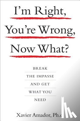 Xavier, Amador - I'm Right, You're Wrong, Now What?: Break the Impasse and Get What You Need