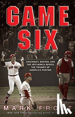 Frost, Mark - Game Six: Cincinnati, Boston, and the 1975 World Series: The Triumph of America's Pastime