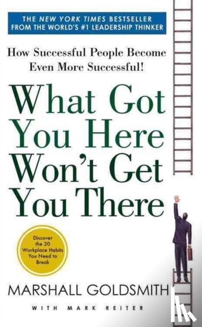 Goldsmith, Marshall, Reiter, Mark - What Got You Here Won't Get You There