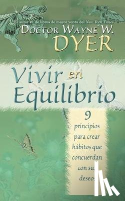 Dyer, Wayne - Vivir en Equilibrio (Being In Balance): 9 principios para crear habitos que concuerden con sus deseos = Being in Balance