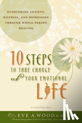 Wood, Eve - 10 Steps to Take Charge of Your Emotional Life: Overcoming Anxiety, Distress, and Depression Through Whole-Person Healing