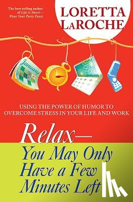 LaRoche, Loretta - Relax - You May Only Have a Few Minutes Left: Using the Power of Humor to Overcome Stress in Your Life and Work