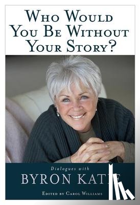 Katie, Byron - Who Would You Be Without Your Story?