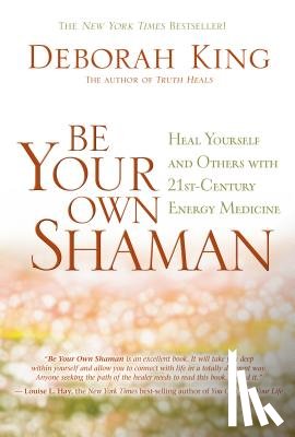King, Deborah - Be Your Own Shaman: Heal Yourself and Others with 21st-Century Energy Medicine
