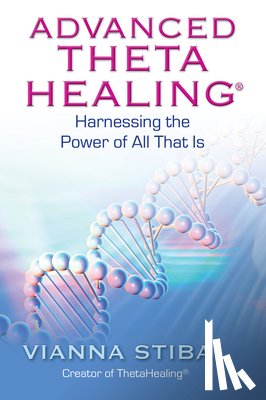 Stibal, Vianna - Advanced ThetaHealing: Harnessing the Power of All That Is