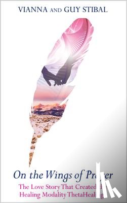 Stibal, Vianna - On the Wings of Prayer: The Love Story That Created the Healing Modality ThetaHealing(R)
