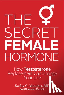 Maupin, Kathy C. - The Secret Female Hormone: How Testosterone Replacement Can Change Your Life