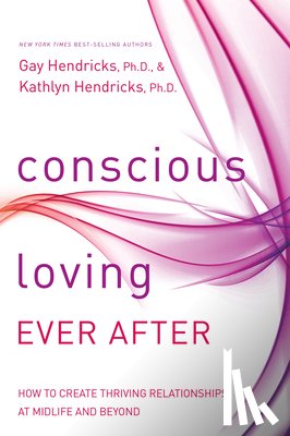 Hendricks, Gay - Conscious Loving Ever After: How to Create Thriving Relationships at Midlife and Beyond