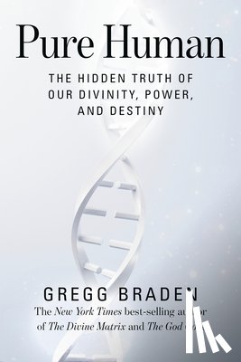 Braden, Gregg - Pure Human: The Hidden Truth of Our Divinity, Power, and Destiny