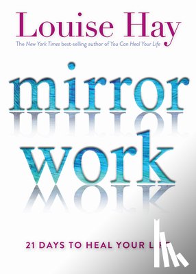 Hay, Louise - Mirror Work: 21 Days to Heal Your Life