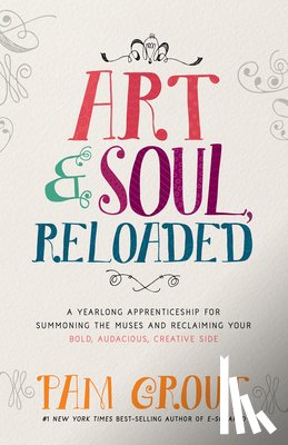 Grout, Pam - Art & Soul, Reloaded: A Yearlong Apprenticeship for Summoning the Muses and Reclaiming Your Bold, Audacious, Creative Side