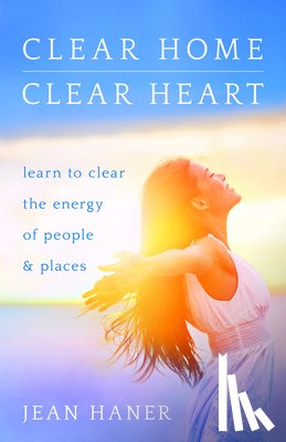 Haner, Jean - Clear Home, Clear Heart: Learn to Clear the Energy of People & Places